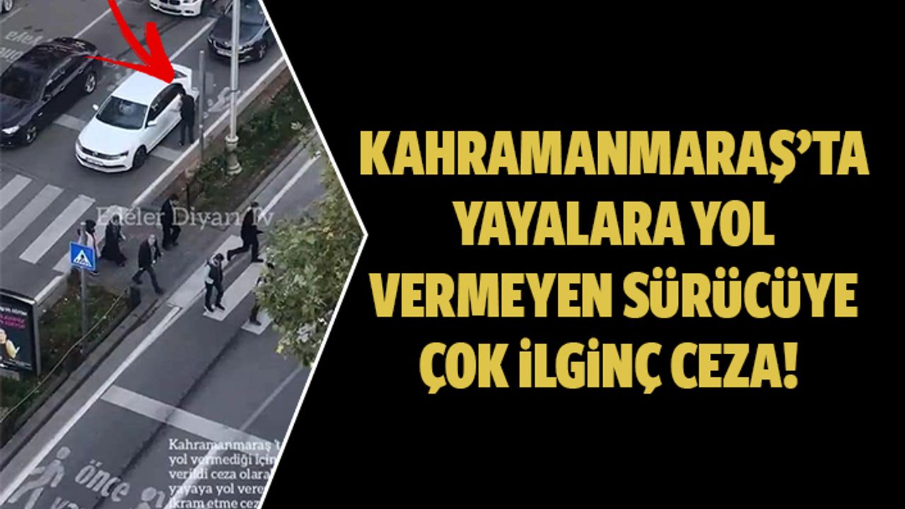 Kahramanmaraş’ta yayalara yol vermeyen sürücüye ilginç ceza!