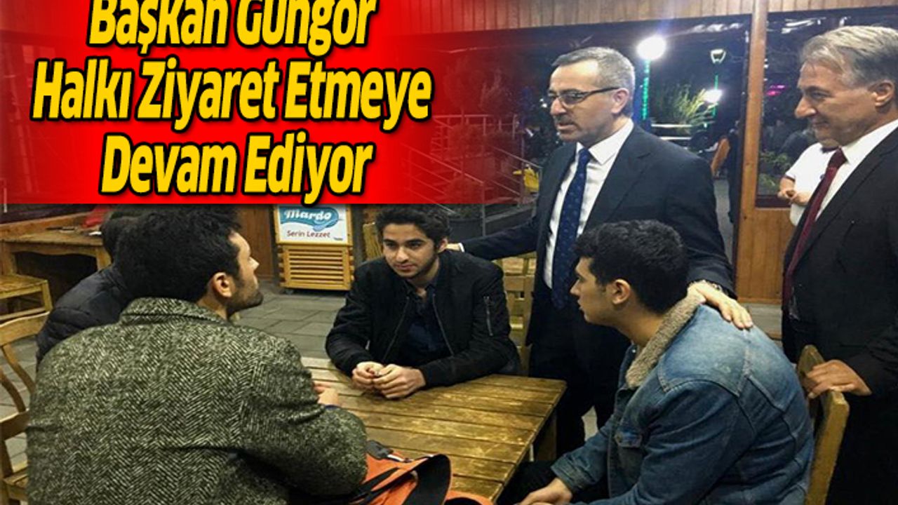 Başkan Güngör Halkı Ziyaret Etmeye Devam Ediyor