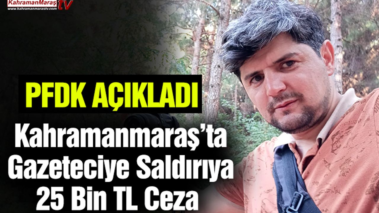 Kahramanmaraş’ta Gazeteciye Saldırıya 25 Bin TL Ceza
