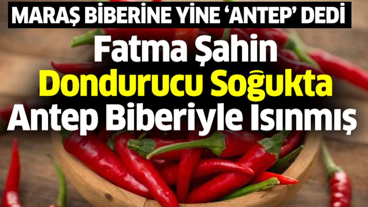 Fatma Şahin Kahramanmaraş Biberine Yine ‘Antep Biberi’ dedi