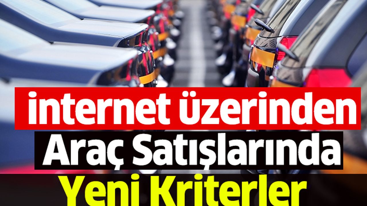 İnternet Üzerinden Araç Satışlarında Yeni Kriterler