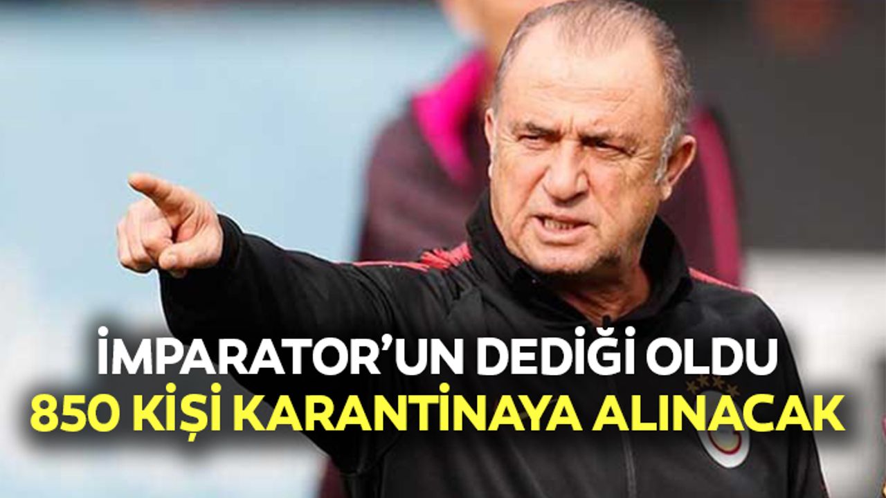İmparator’un dediği oldu 850 kişi karantinaya alınacak