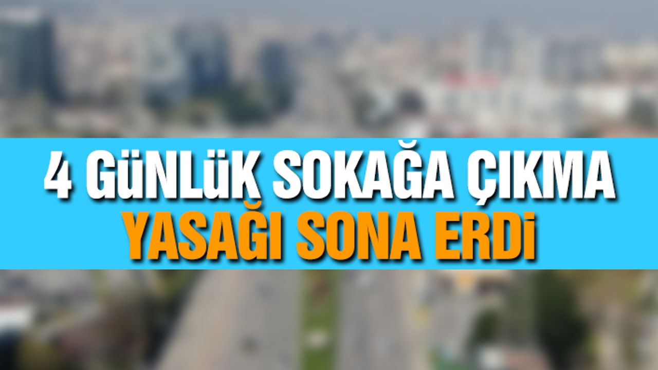 4 Günlük Sokağa Çıkma Yasağı Sona Erdi