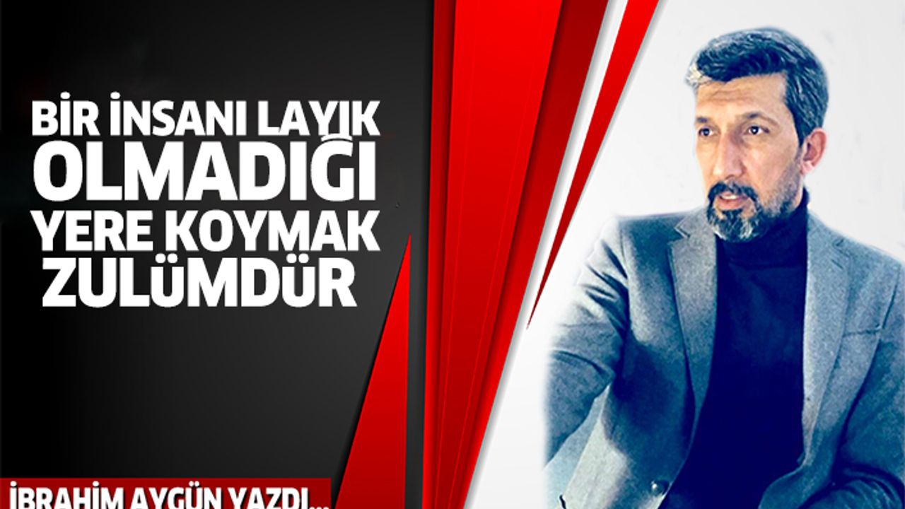 Bir İnsanı Layık Olmadığı Yere Koymak Zulümdür