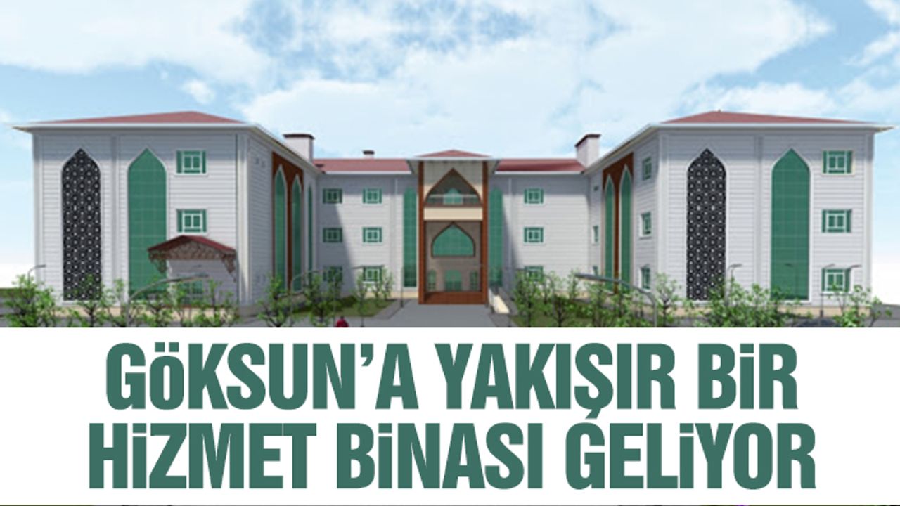 Göksun’a Yakışır Bir Hizmet Binası Geliyor