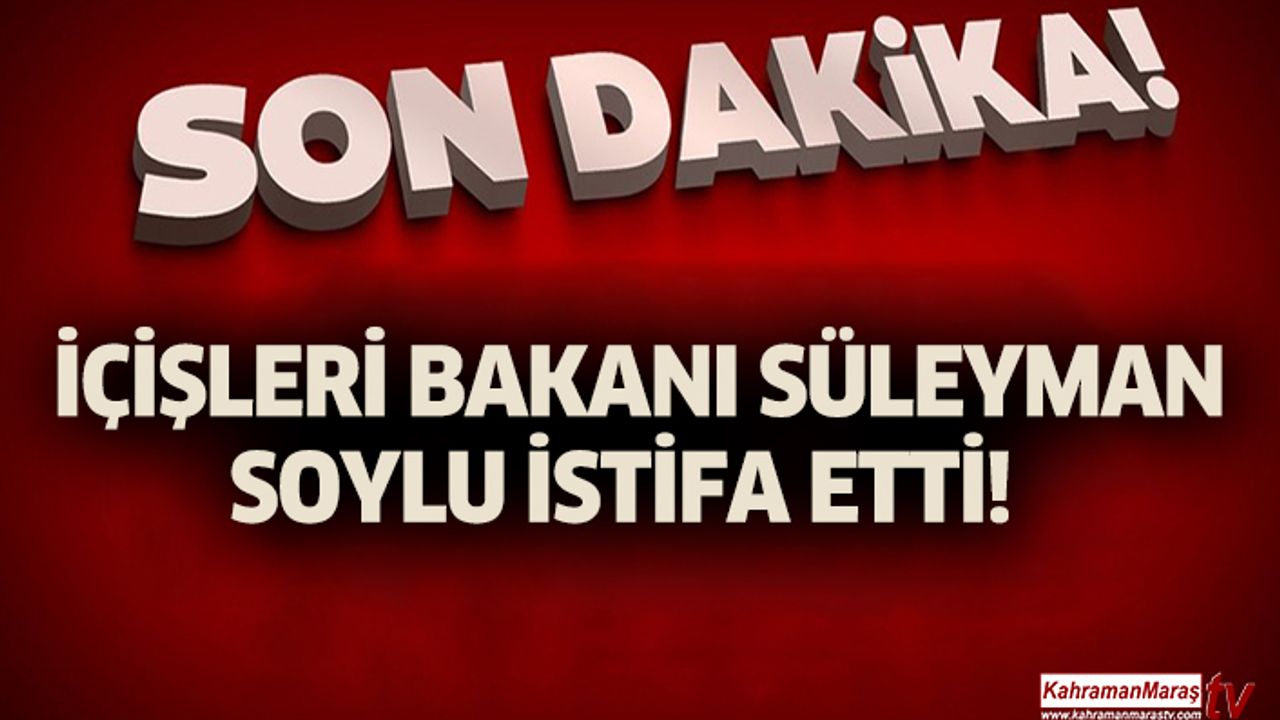 İçişleri Bakanı Süleyman Soylu istifa etti!
