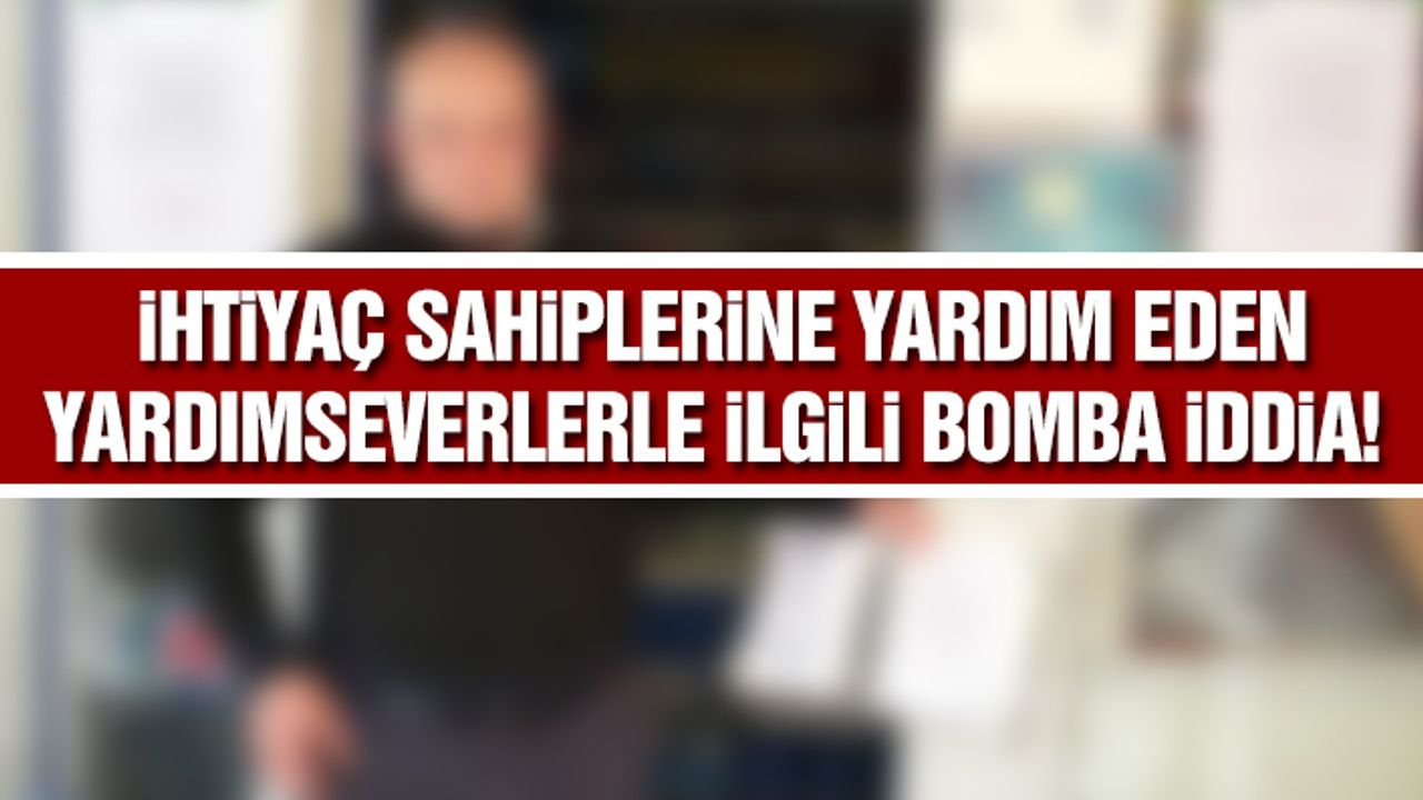 İhtiyaç sahiplerine yardım eden yardımseverlerle ilgili bomba iddia!