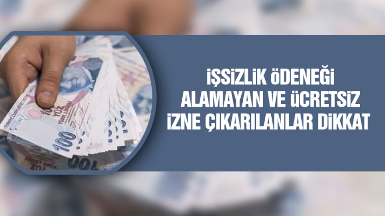 İşsizlik Ödeneği Alamayan Ve Ücretsiz İzne Çıkarılanlar Dikkat