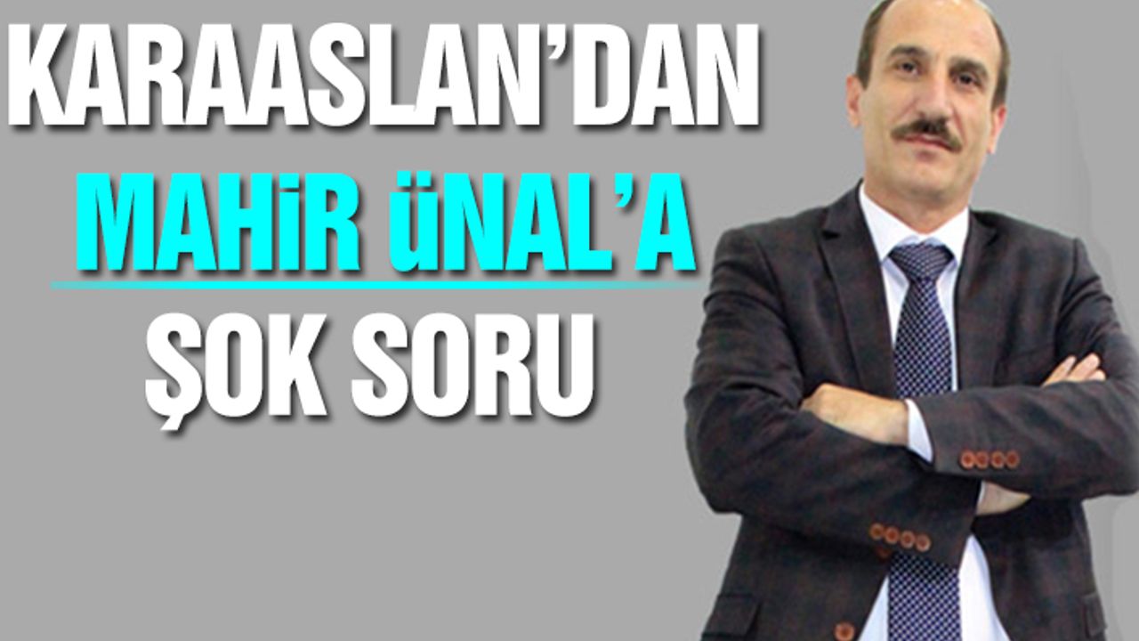 Karaaslan’dan Mahir Ünal’a Şok Soru
