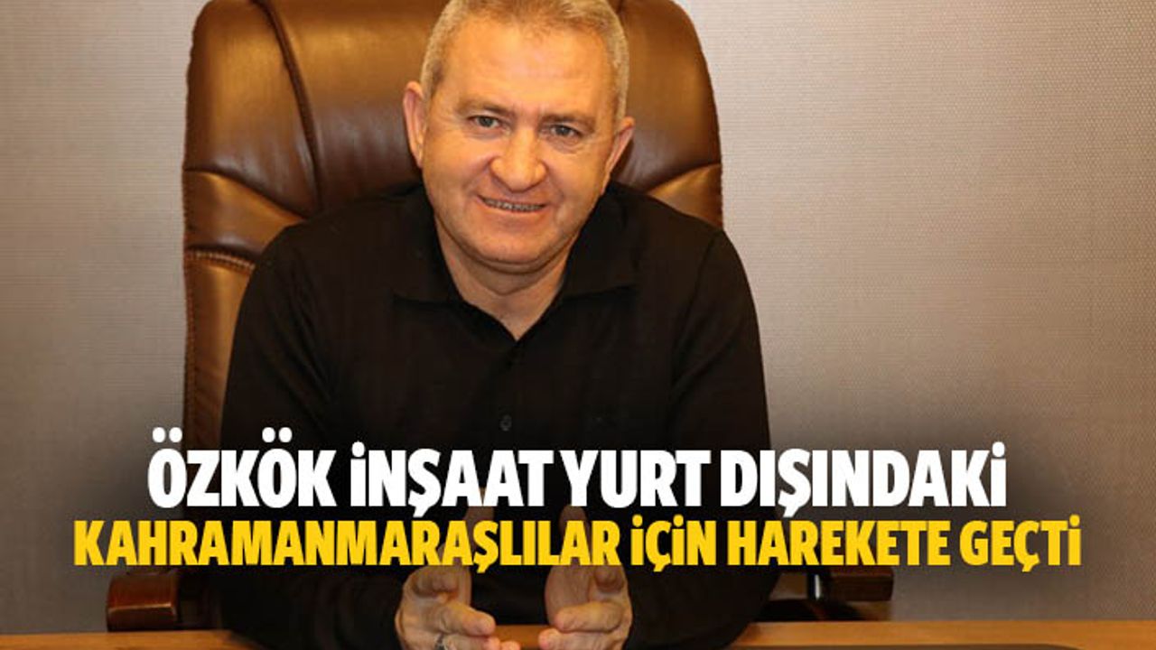 Özkök İnşaat yurt dışındaki Kahramanmaraşlılar için harekete geçti