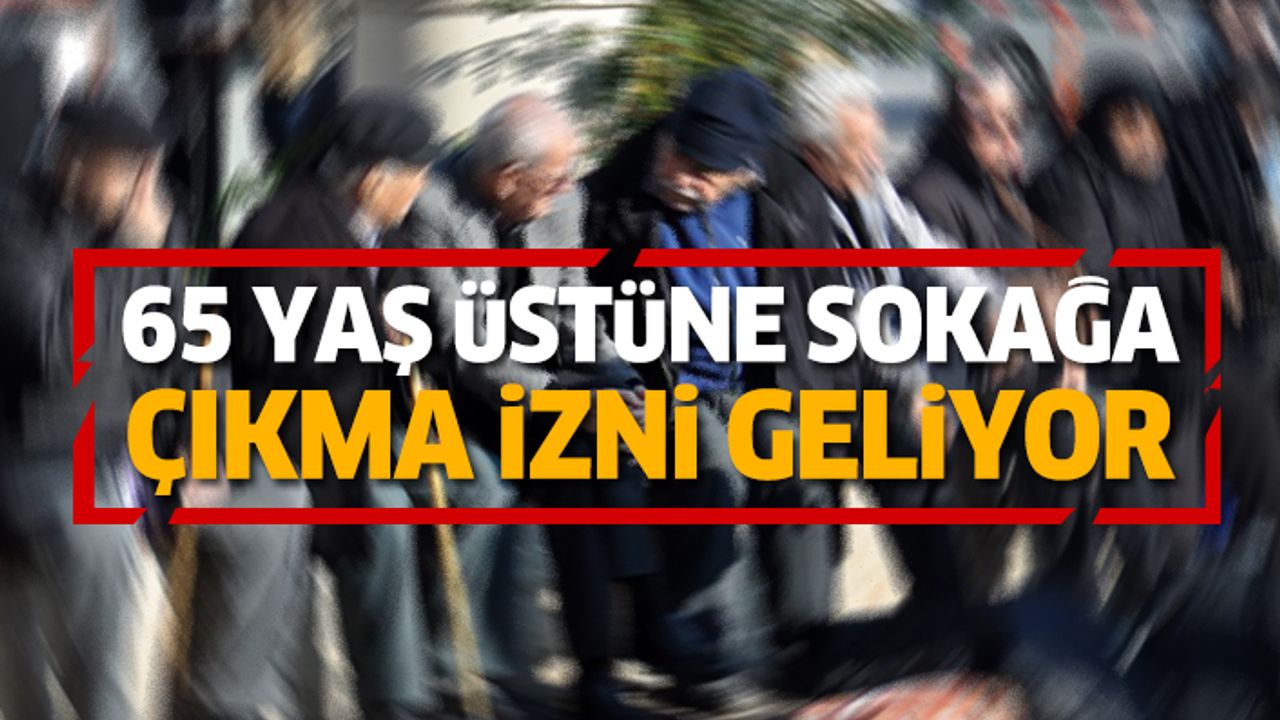 65 Yaş Üstüne Sokağa Çıkma İzni Geliyor