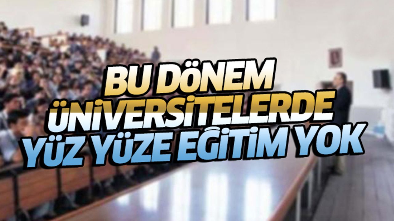 Bu dönem üniversitelerde yüz yüze eğitim yok