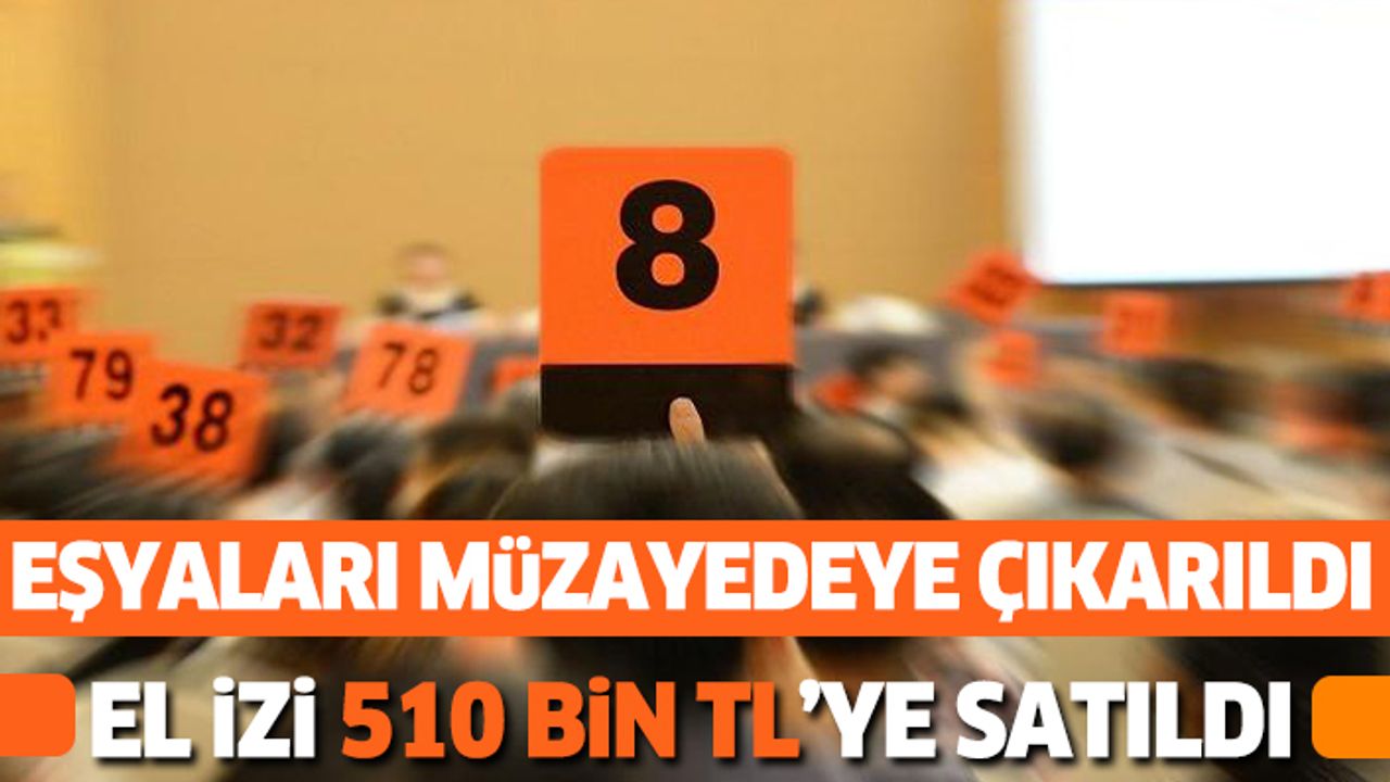 Eşyaları müzayedeye çıkarıldı el izi 510 bin tl’ye satıldı
