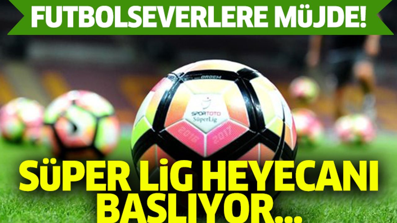 Futbolseverlere müjde! Süper lig heyecanı başlıyor…