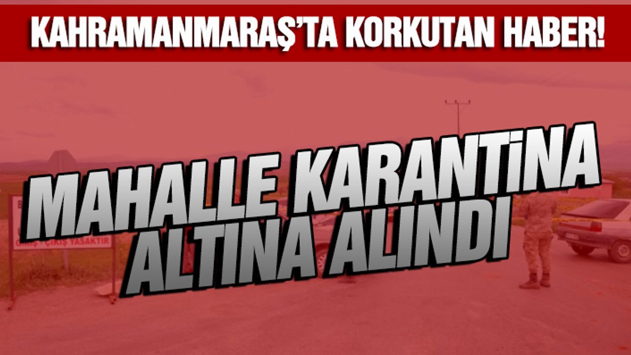 Kahramanmaraş’ta Korkutan Haber! Mahalle Karantina Altına Alındı.