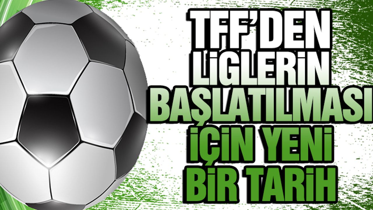 TFF’den Liglerin Başlatılmasına Yönelik Yeni Bir Tarih Açıklandı