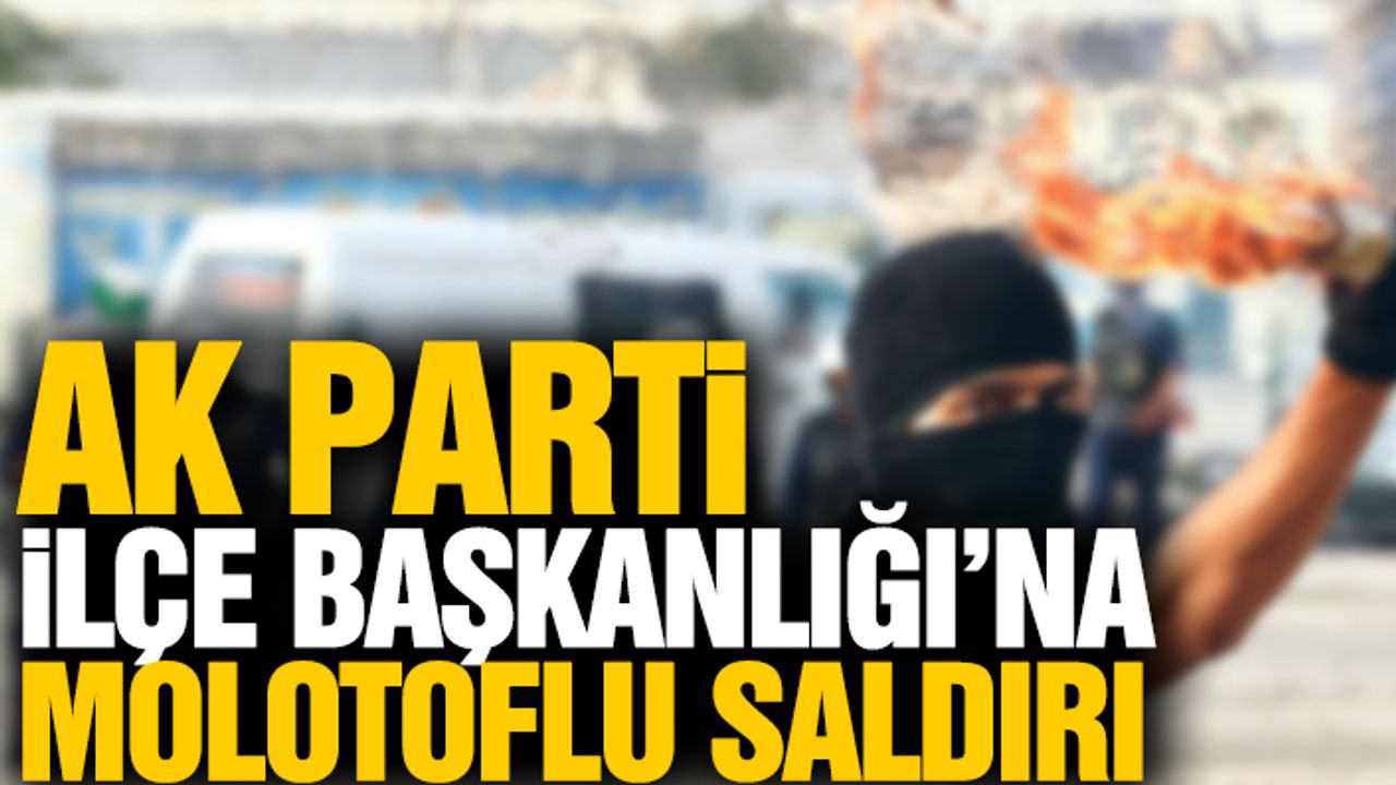 AK Parti İlçe Başkanlığı’na Molotoflu Saldırı