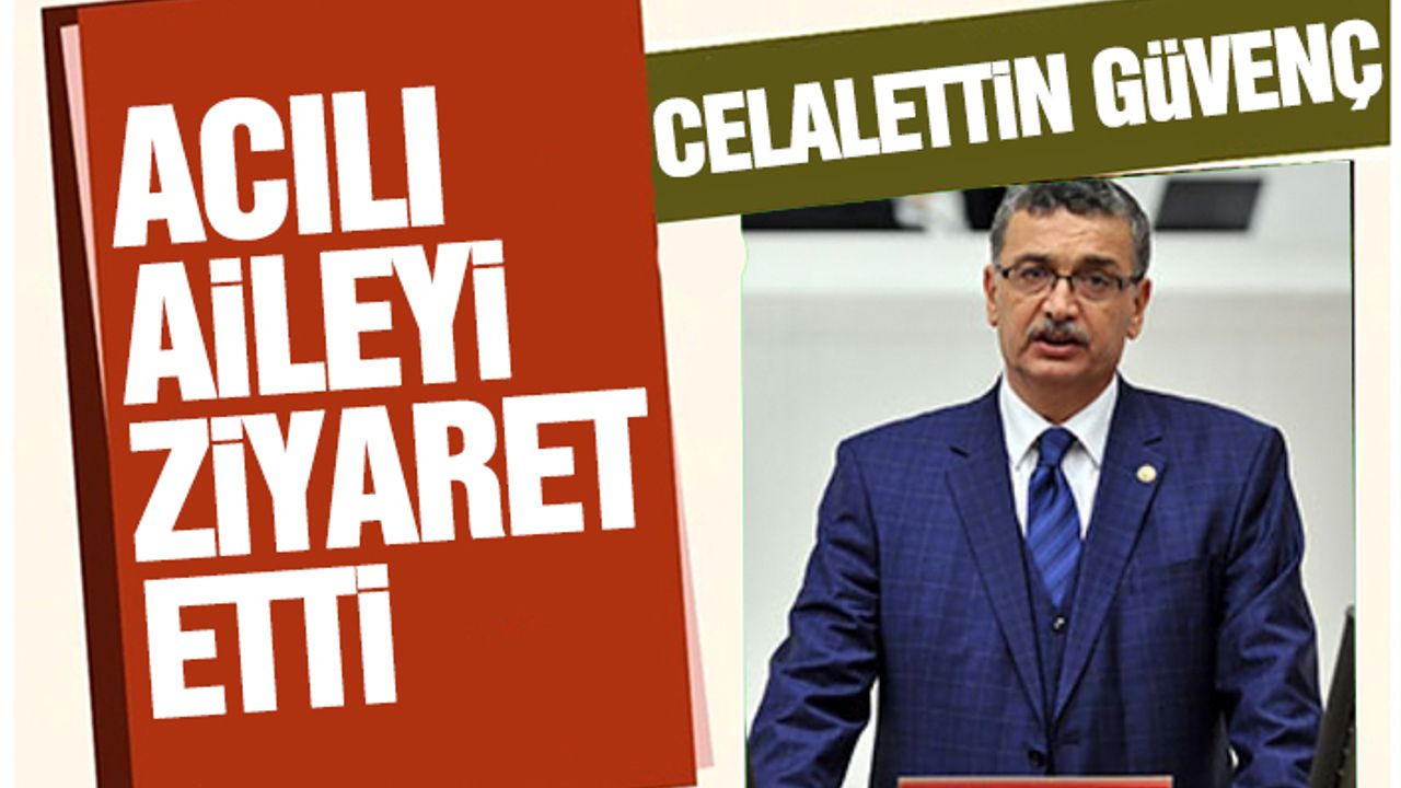 Celalettin Güvenç Acılı Aileyi Ziyaret Etti
