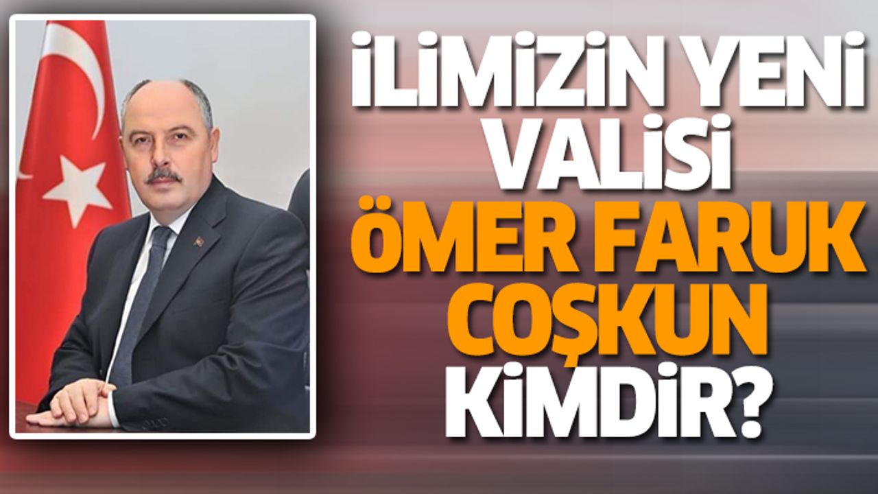 İlimizin Yeni Valisi Ömer Faruk Coşkun Kimdir?