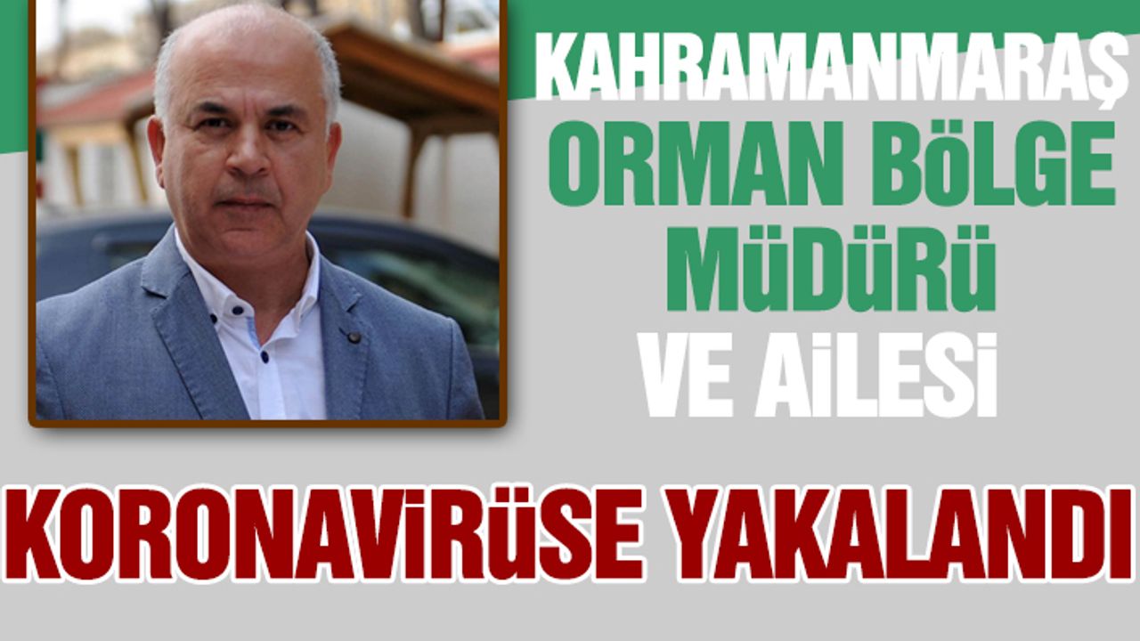 Kahramanmaraş Orman Bölge Müdürü ve Ailesi Koronavirüse Yakalandı