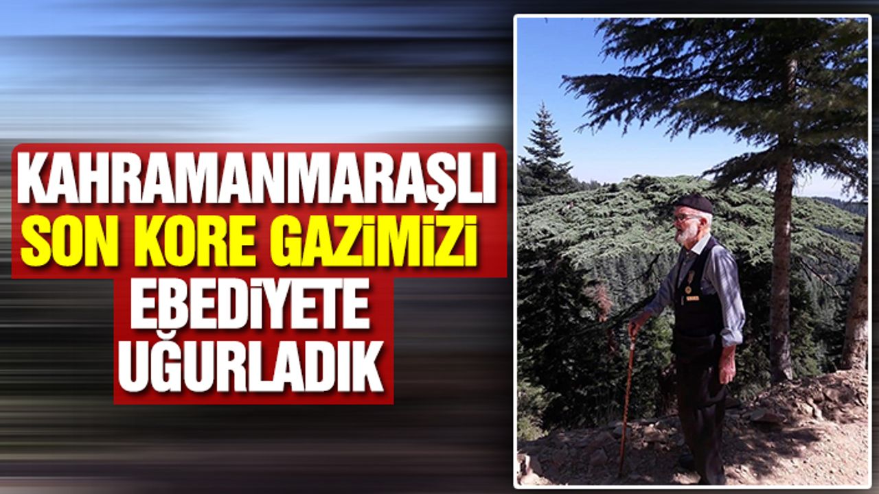 Kahramanmaraşlı Son Kore Gazimizi Ebediyete Uğurladık