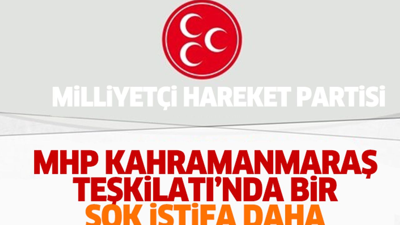 MHP Kahramanmaraş Teşkilatı’nda Bir Şok İstifa Daha