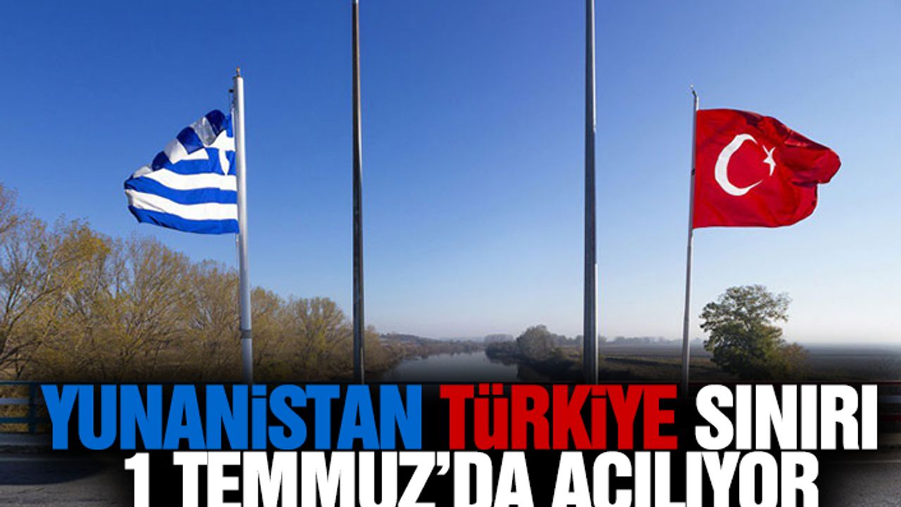 Yunanistan, Türkiye Sınırı 1 Temmuz’da Açılıyor