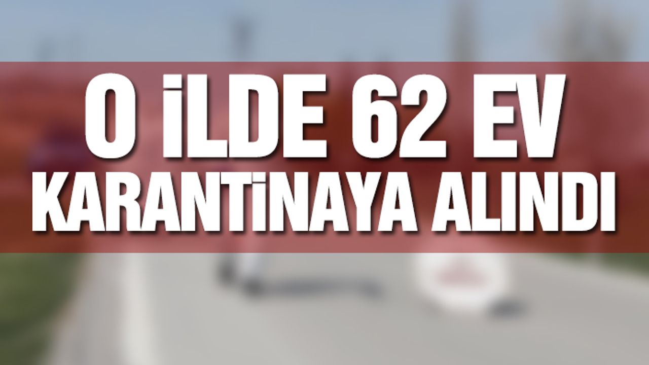 O İlde 62 Ev Karantinaya Alındı