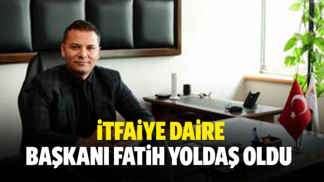 İtfaiye daire başkanı Fatih Yoldaş oldu
