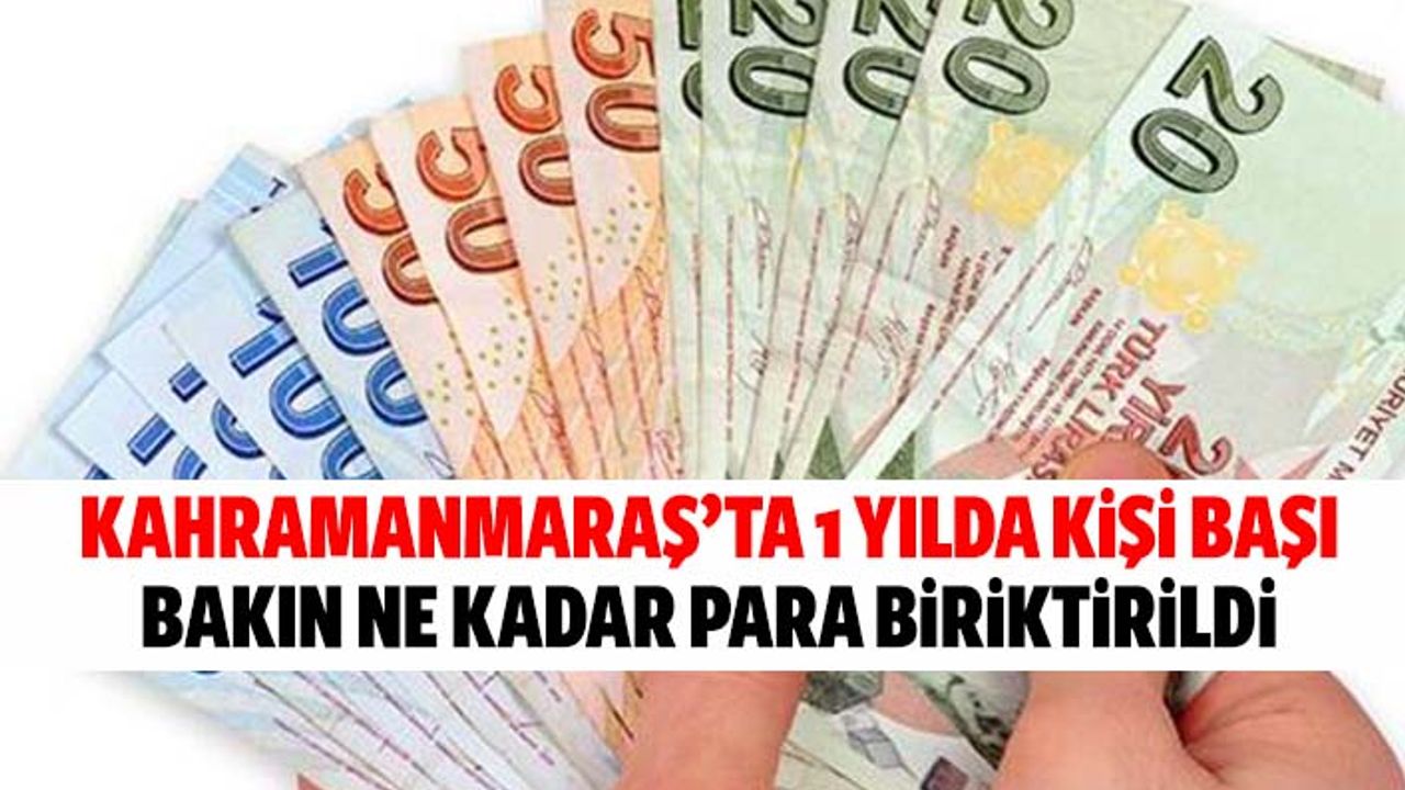 Kahramanmaraş’ta 1 yılda kişi başı bakın ne kadar para biriktirildi