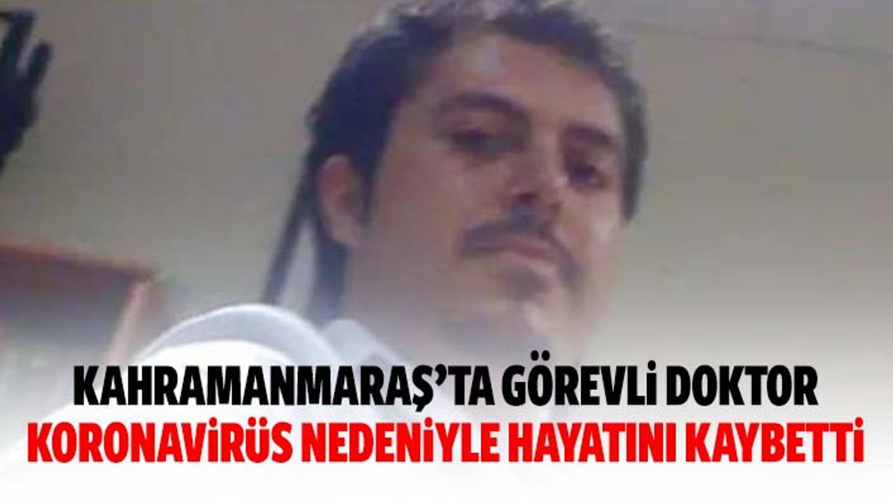 Kahramanmaraş’ta görevli doktor koronavirüs nedeniyle hayatını kaybetti
