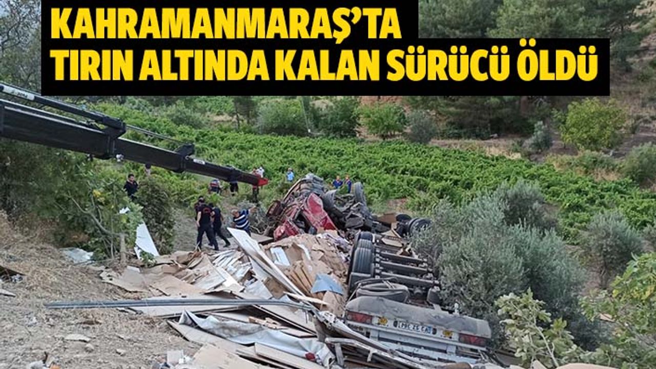 Kahramanmaraş’ta tırın altında kalan sürücü öldü