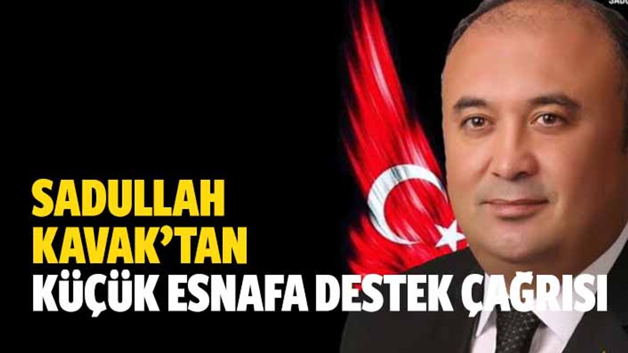 Sadullah Kavak’tan küçük esnafa destek çağrısı