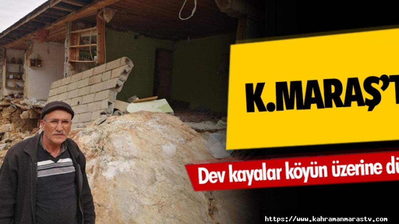 Kahramanmaraş’ta dev kayalar köyün üzerine düştü!