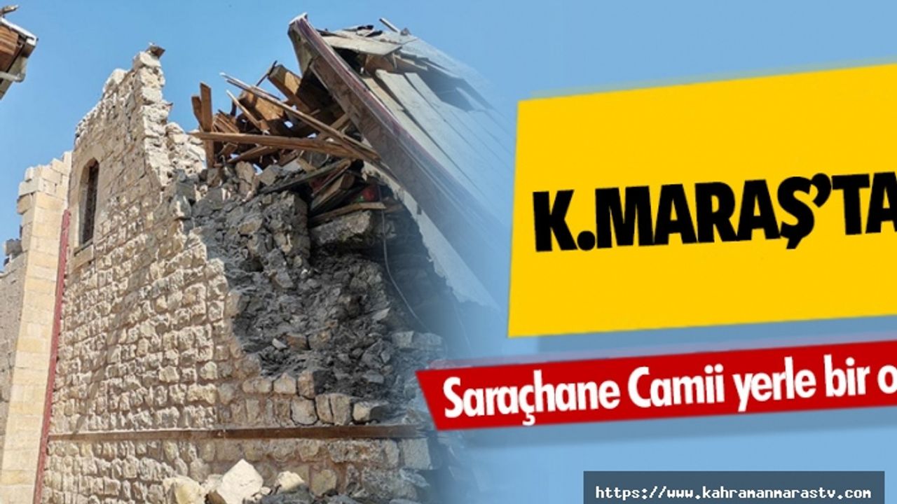 Kahramanmaraş’taki tarihi saraçhane camii yerle bir oldu!