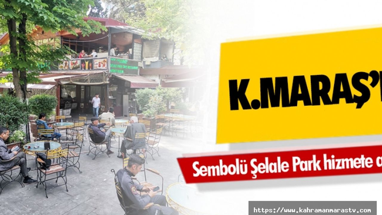Kahramanmaraş’ın sembolü Şelale Park hizmete açıldı