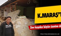 Kahramanmaraş’ta dev kayalar köyün üzerine düştü!