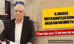 Kahramanmaraş Müteahhitler Derneği Başkanı Mehmet Kaya, “4 kat olan yere 15 kat imar izni verildi”