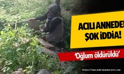Acılı anneden şok iddia! ‘oğlum öldürüldü’