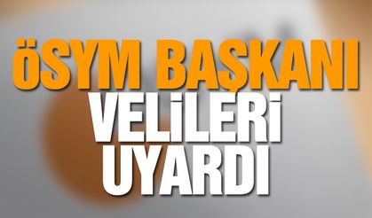 ÖSYM Başkanı Velileri Uyardı