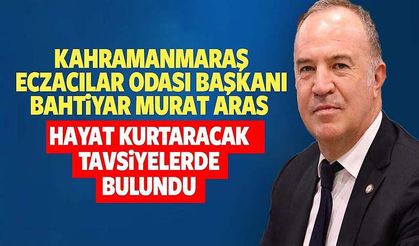 Kahramanmaraş Eczacılar Odası Başkanı Bahtiyar Murat Aras hayat kurtaracak tavsiyelerde bulundu