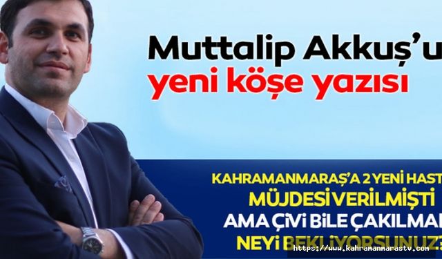 Kahramanmaraş’a 2 yeni hastane müjdesi verilmişti ama çivi bile çakılmadı! Neyi bekliyorsunuz?