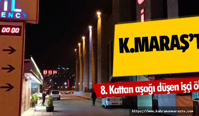 Kahramanmaraş’ta 8. kattan aşağı düşen işçi öldü