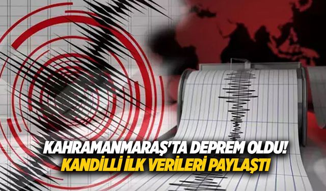 Kahramanmaraş'ta deprem oldu! Kandilli ilk verileri paylaştı