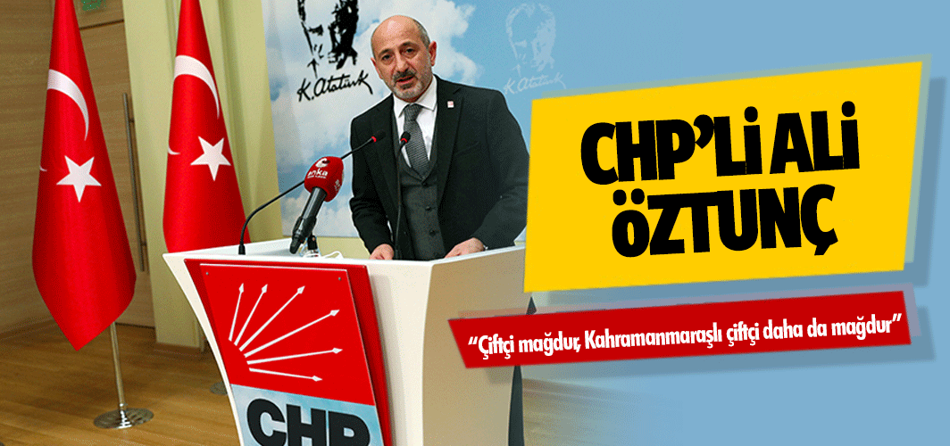 Chp’li Öztunç: “Çiftçi mağdur, Kahramanmaraşlı çiftçi daha da mağdur”
