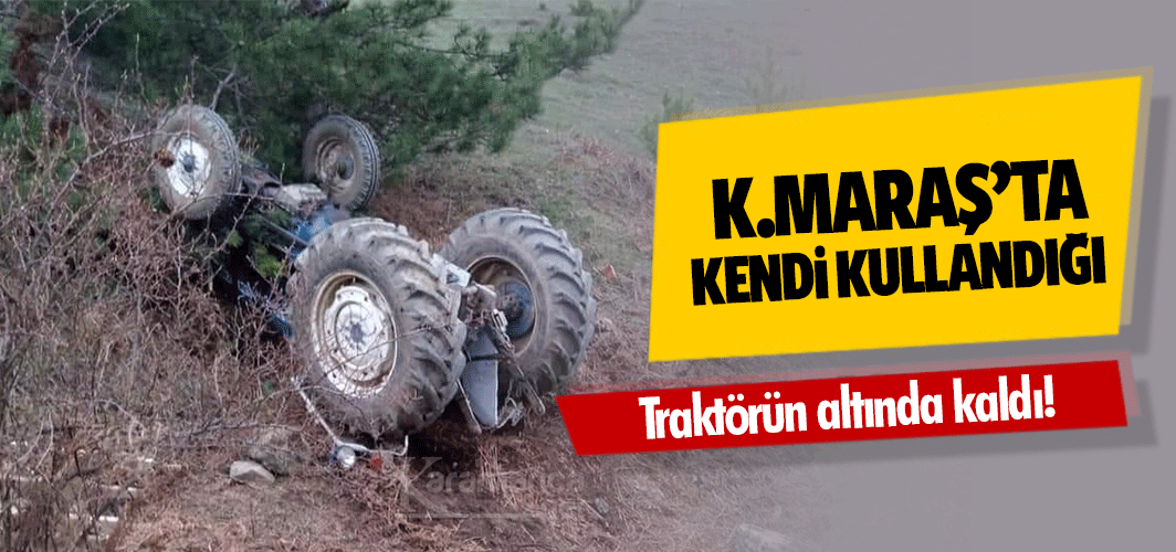 Kahramanmaraş’ta Kendi Kullandığı traktörün altında kaldı: 1 ölü