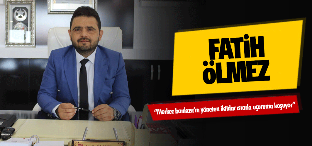 Fatih Ölmez, “Merkez bankası’nı yöneten iktidar ısrarla uçuruma koşuyor”