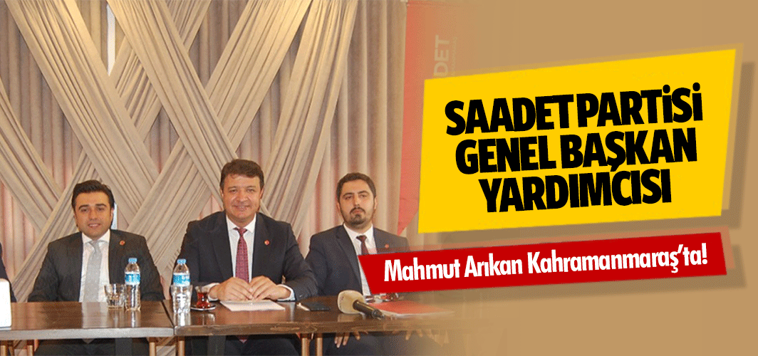 Saadet Partisi Genel Başkan Yardımcısı Mahmut Arıkan Kahramanmaraş’ta!
