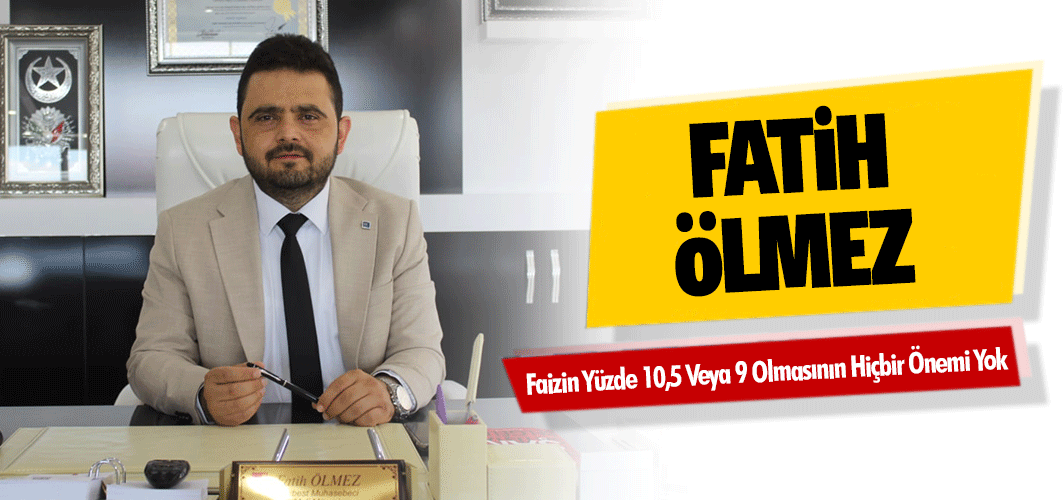 Fatih Ölmez; Faizin Yüzde 10,5 Veya 9 Olmasının Hiçbir Önemi Yok