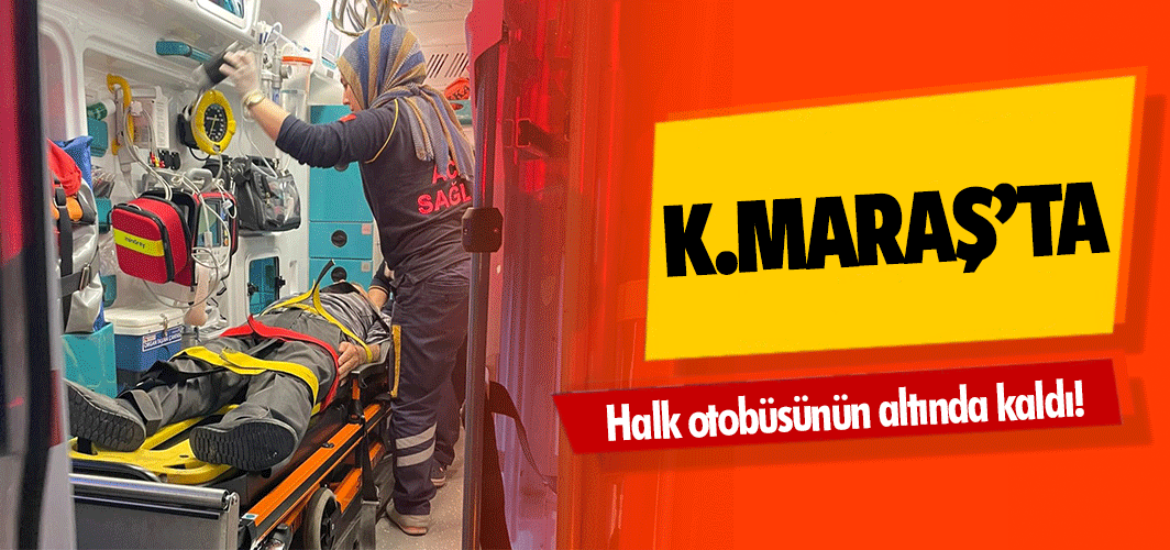 Kahramanmaraş’ta halk otobüsünün altında kaldı